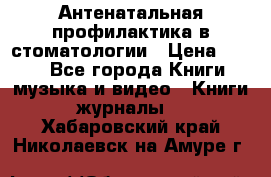 Антенатальная профилактика в стоматологии › Цена ­ 298 - Все города Книги, музыка и видео » Книги, журналы   . Хабаровский край,Николаевск-на-Амуре г.